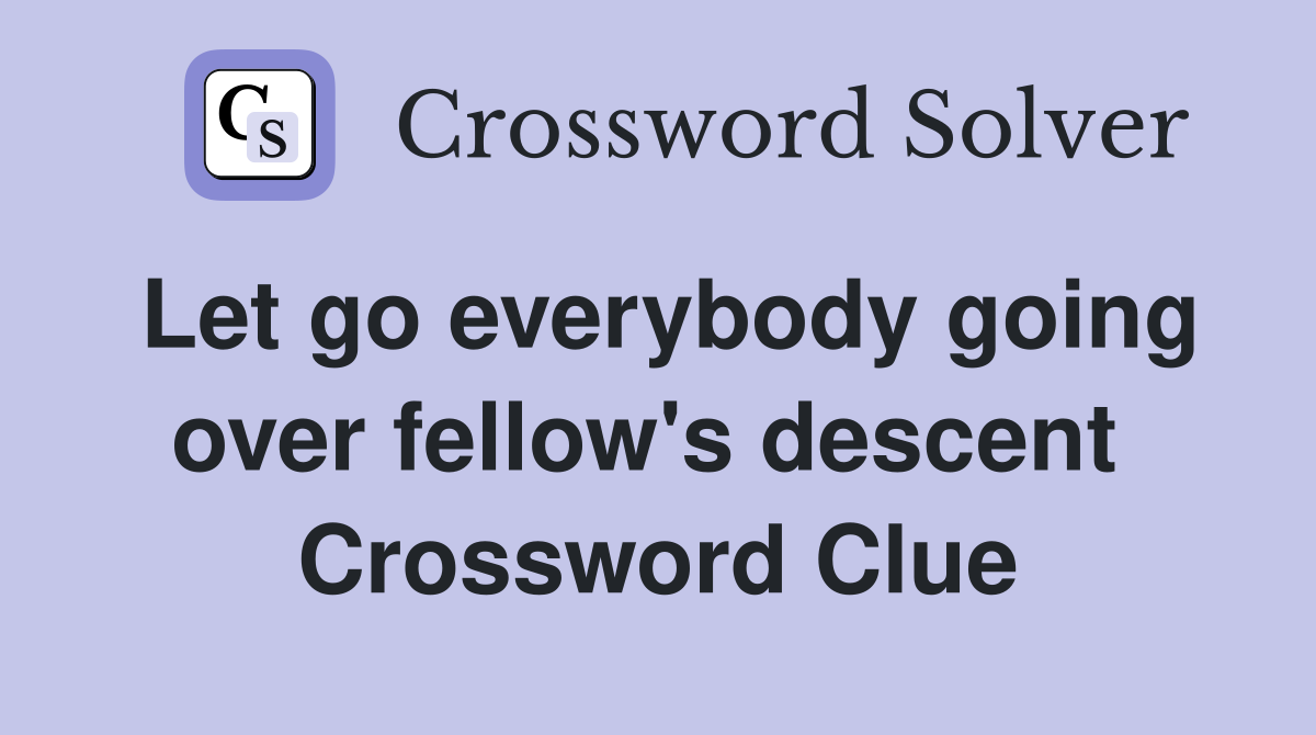 Let go everybody going over fellow's descent  Crossword Clue