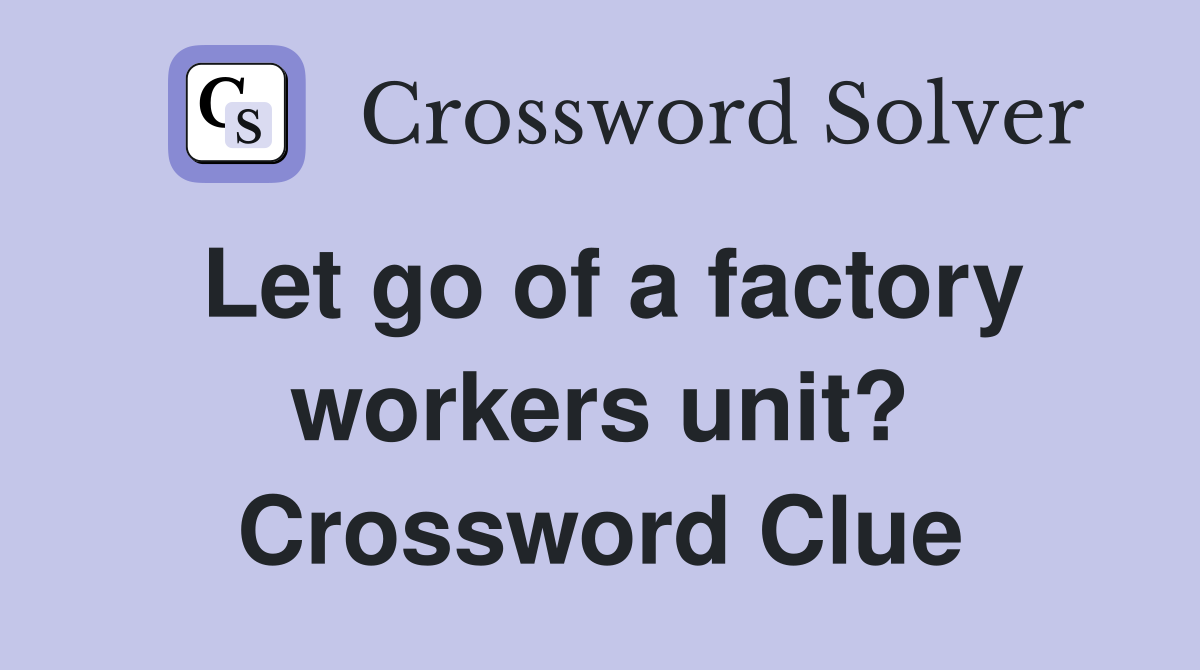 Let go of a factory workers unit? Crossword Clue