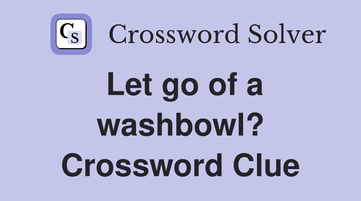 Let go of a washbowl? Crossword Clue