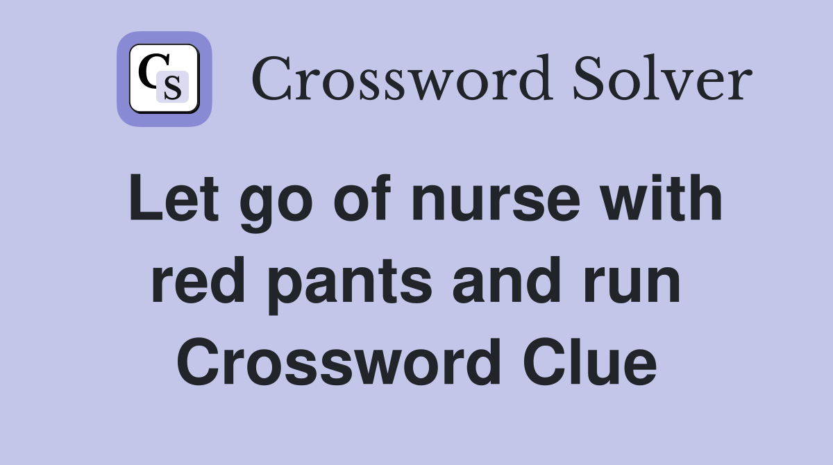 Let go of nurse with red pants and run Crossword Clue