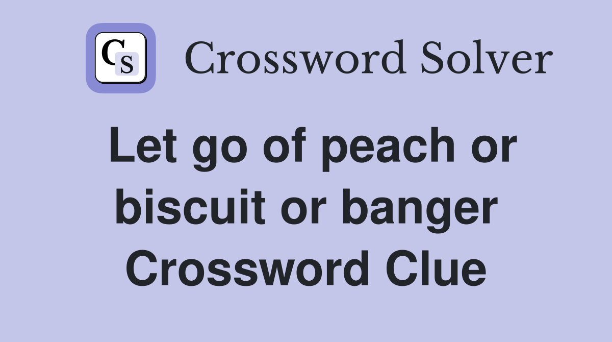 Let go of peach or biscuit or banger Crossword Clue
