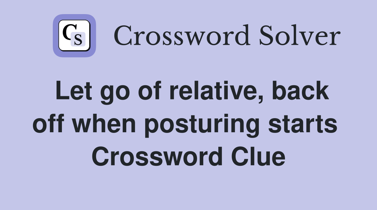 Let go of relative, back off when posturing starts  Crossword Clue