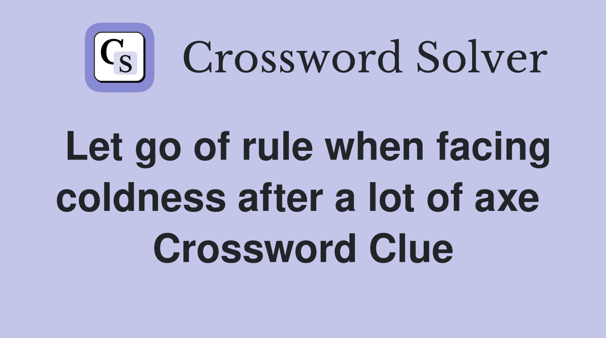 Let go of rule when facing coldness after a lot of axe  Crossword Clue
