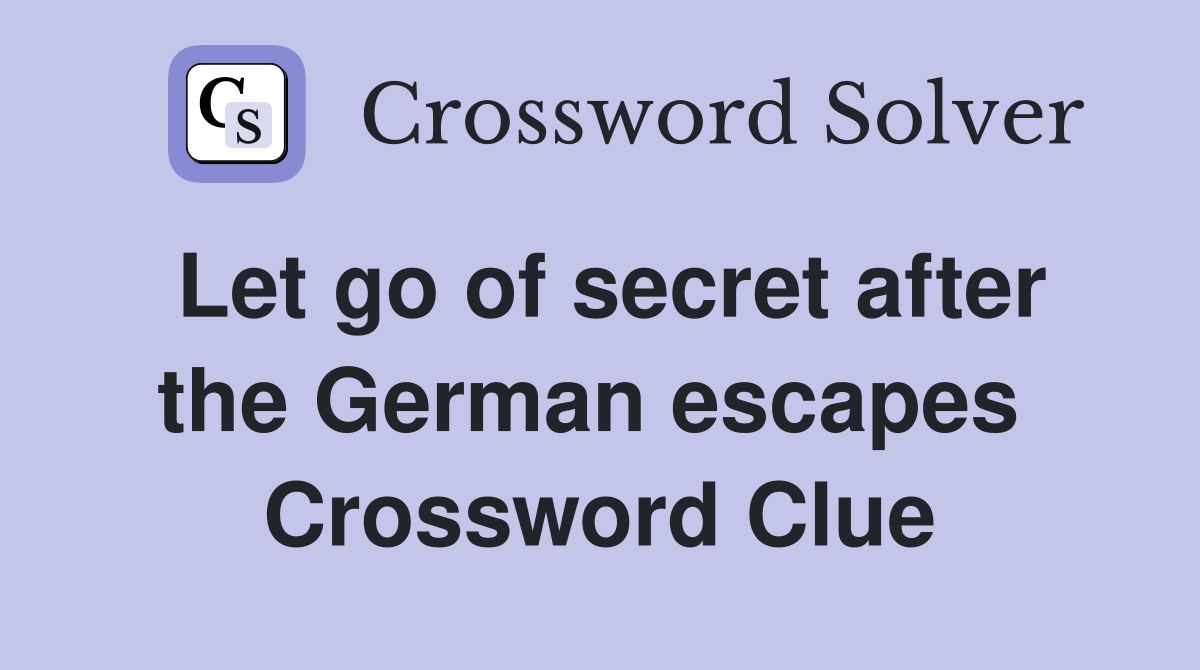 Let go of secret after the German escapes  Crossword Clue