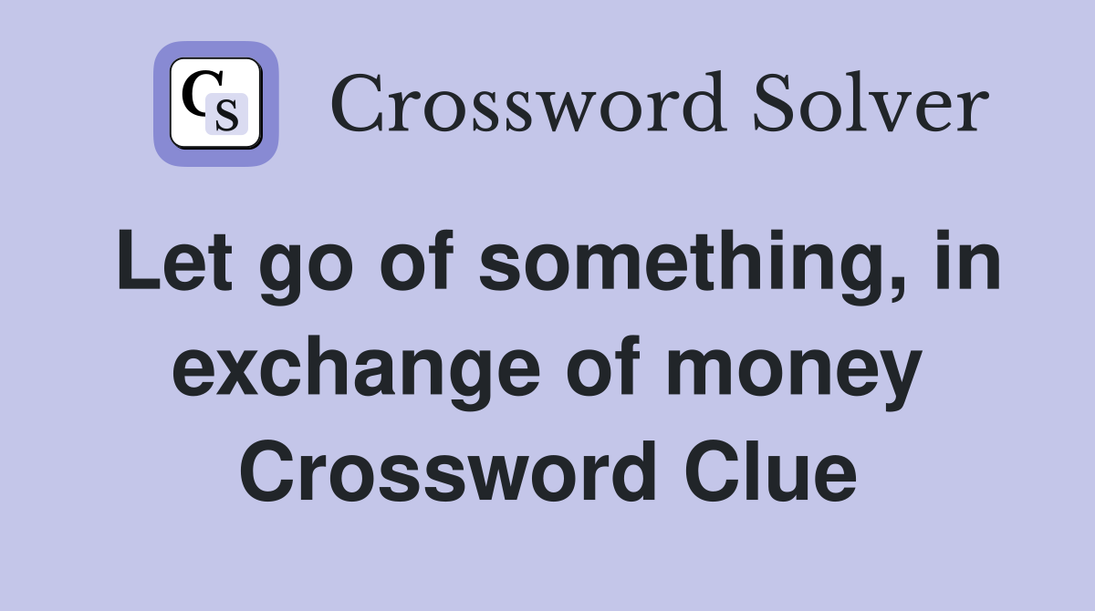 Let go of something, in exchange of money Crossword Clue