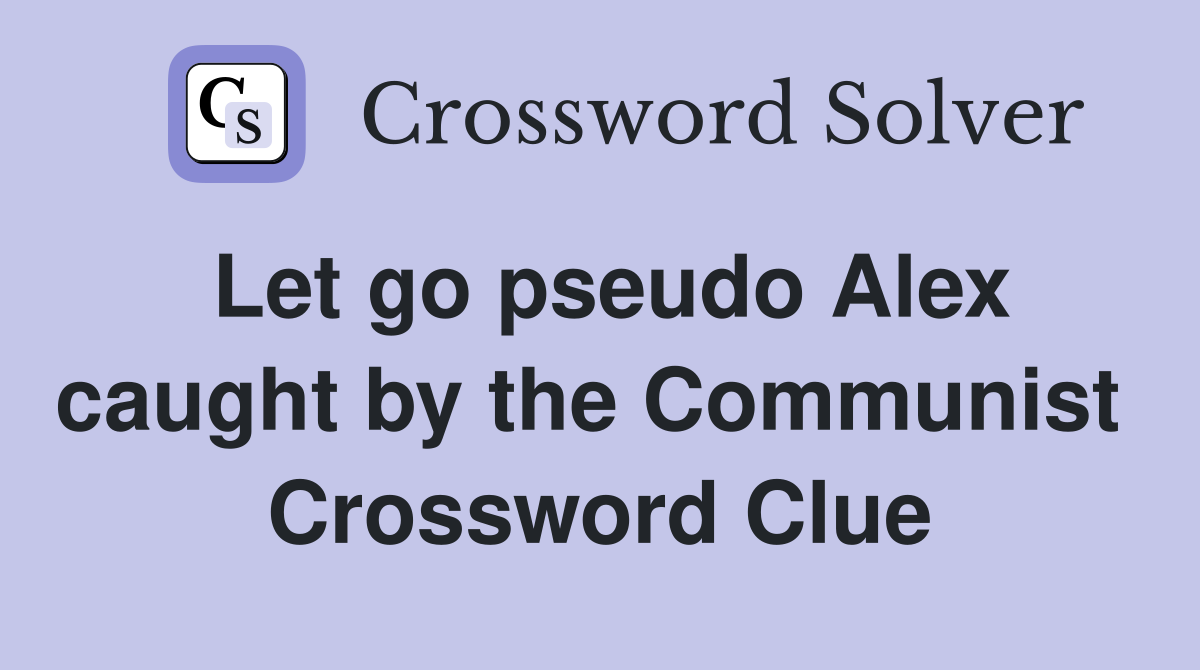 Let go pseudo Alex caught by the Communist  Crossword Clue