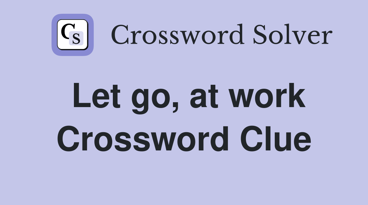 Let go, at work Crossword Clue