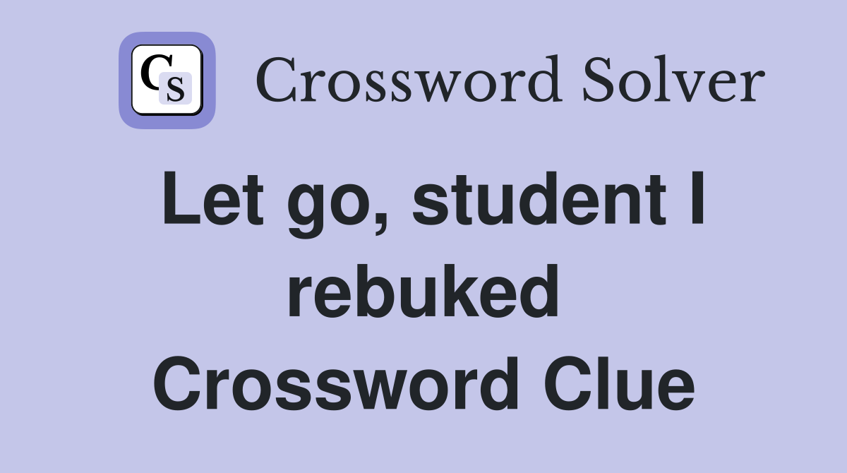 Let go, student I rebuked Crossword Clue