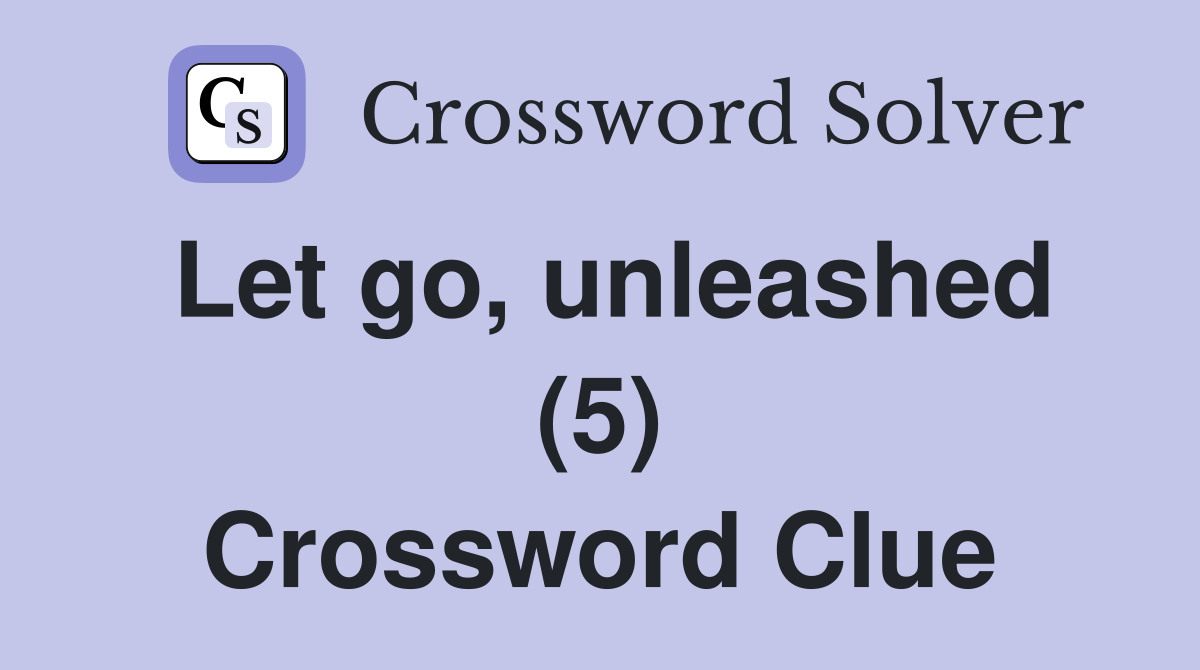 Let go, unleashed (5) Crossword Clue