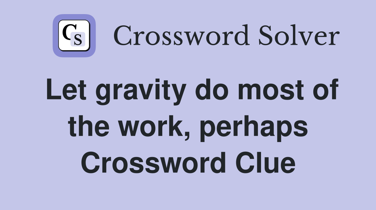 Let gravity do most of the work, perhaps Crossword Clue