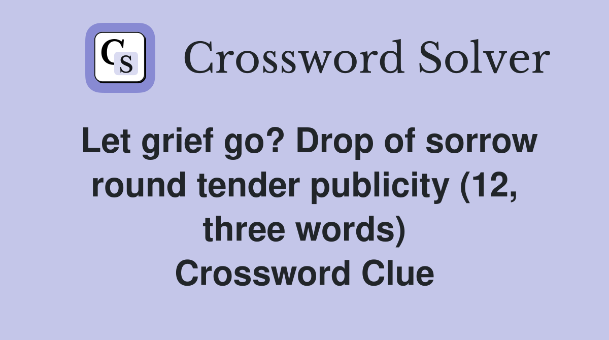 Let grief go? Drop of sorrow round tender publicity (12, three words) Crossword Clue