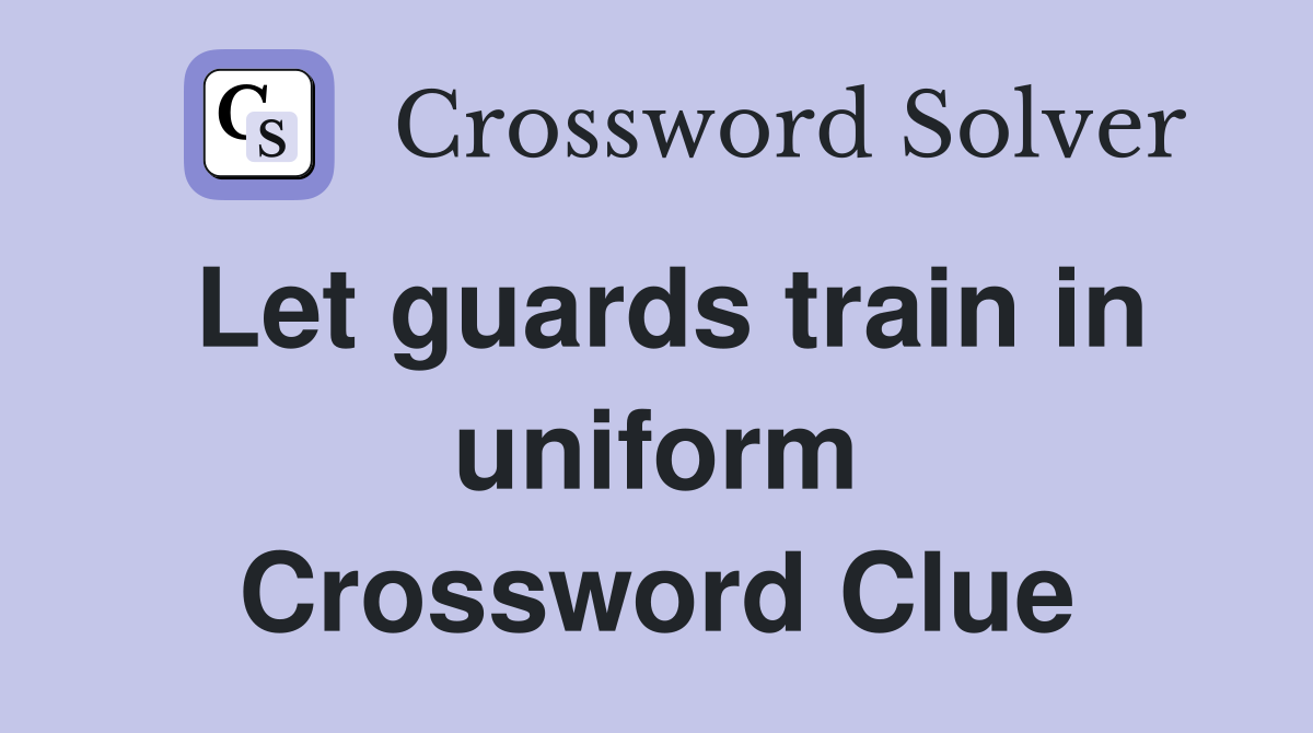 Let guards train in uniform Crossword Clue