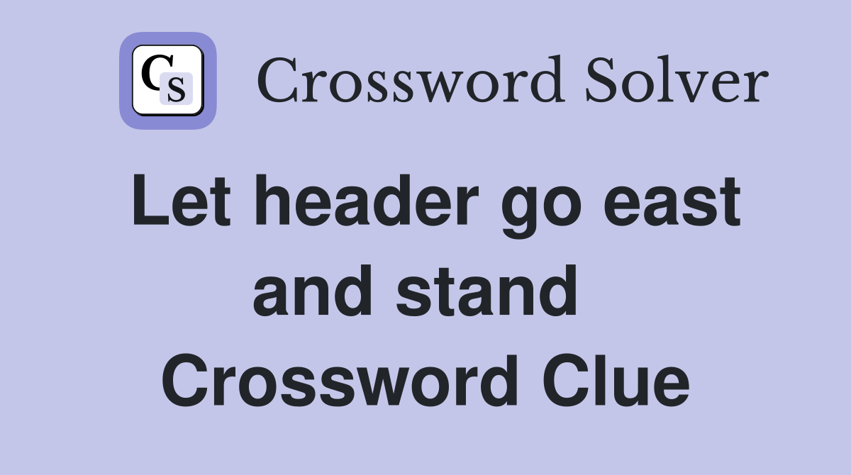 Let header go east and stand  Crossword Clue
