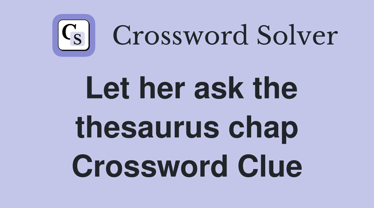 Let her ask the thesaurus chap Crossword Clue