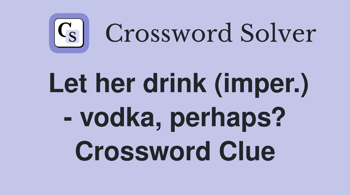Let her drink (imper.) - vodka, perhaps? Crossword Clue