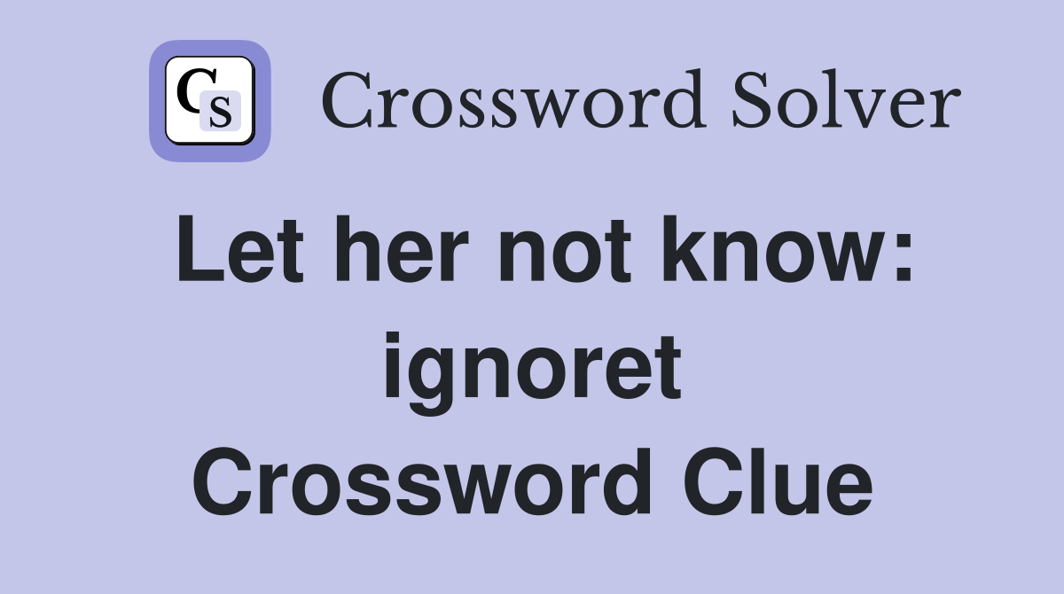 Let her not know: ignoret Crossword Clue