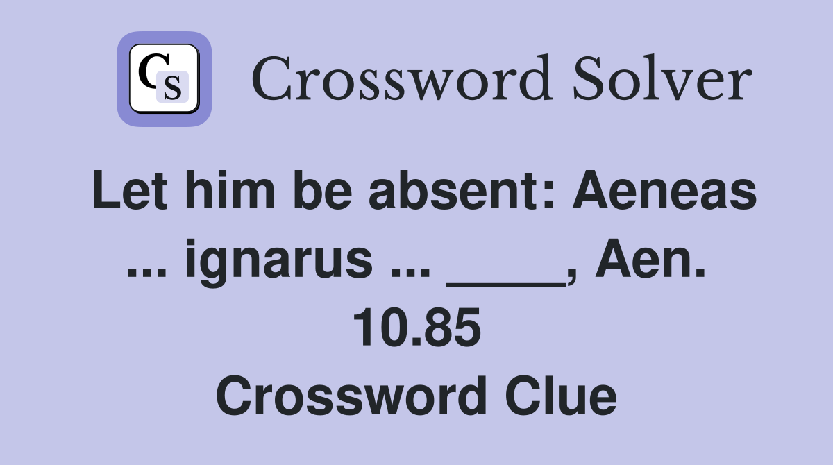 Let him be absent: Aeneas ... ignarus ... ____, Aen. 10.85 Crossword Clue