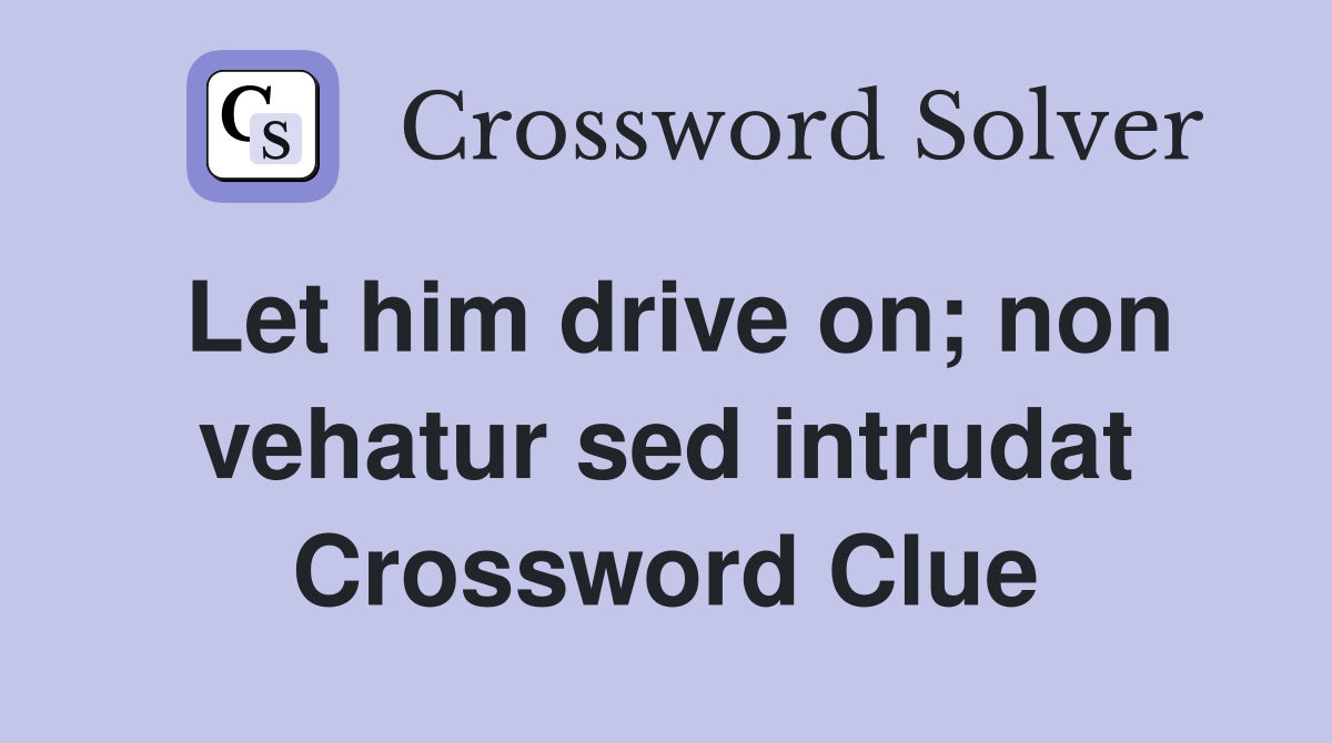 Let him drive on; non vehatur sed intrudat Crossword Clue