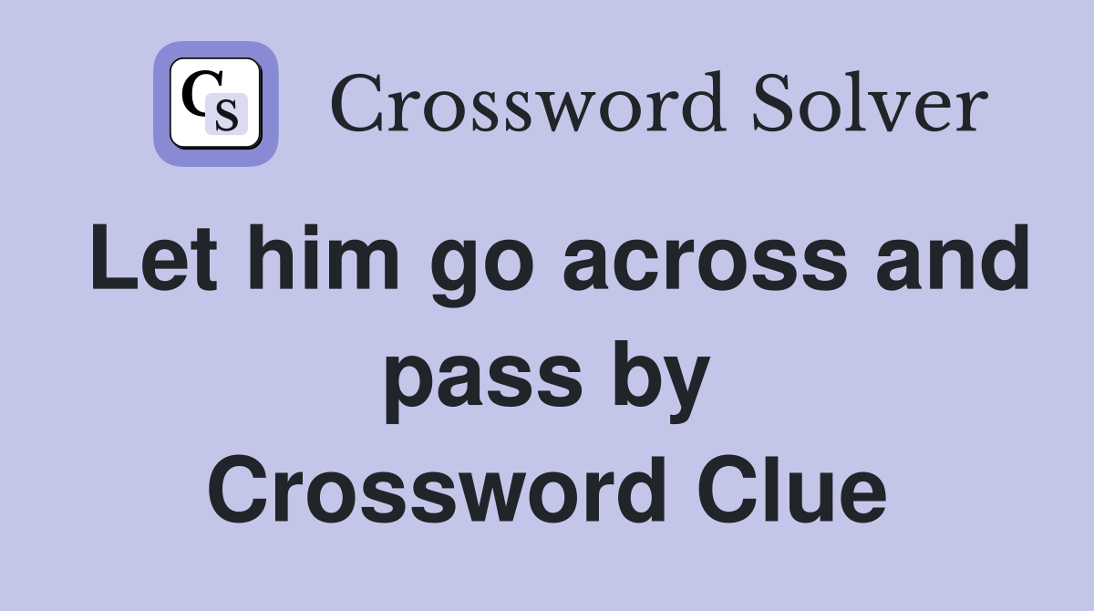 Let him go across and pass by Crossword Clue