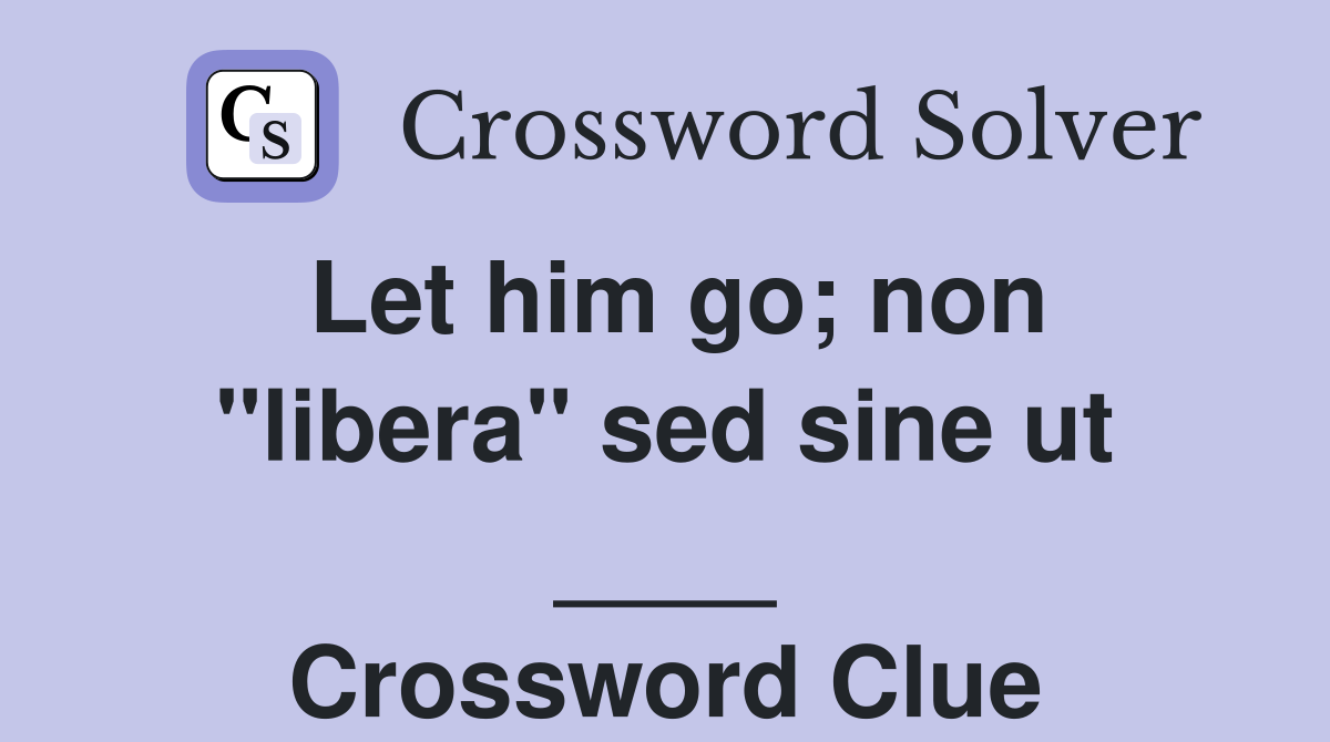 Let him go; non "libera" sed sine ut ____ Crossword Clue