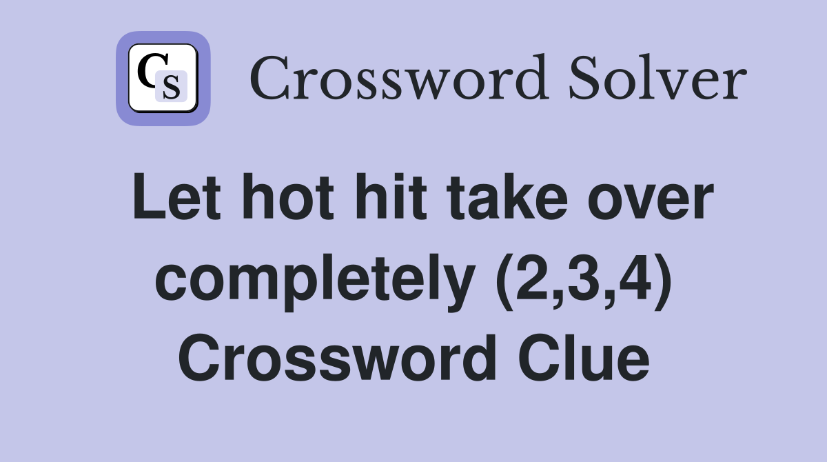 Let hot hit take over completely (2,3,4) Crossword Clue