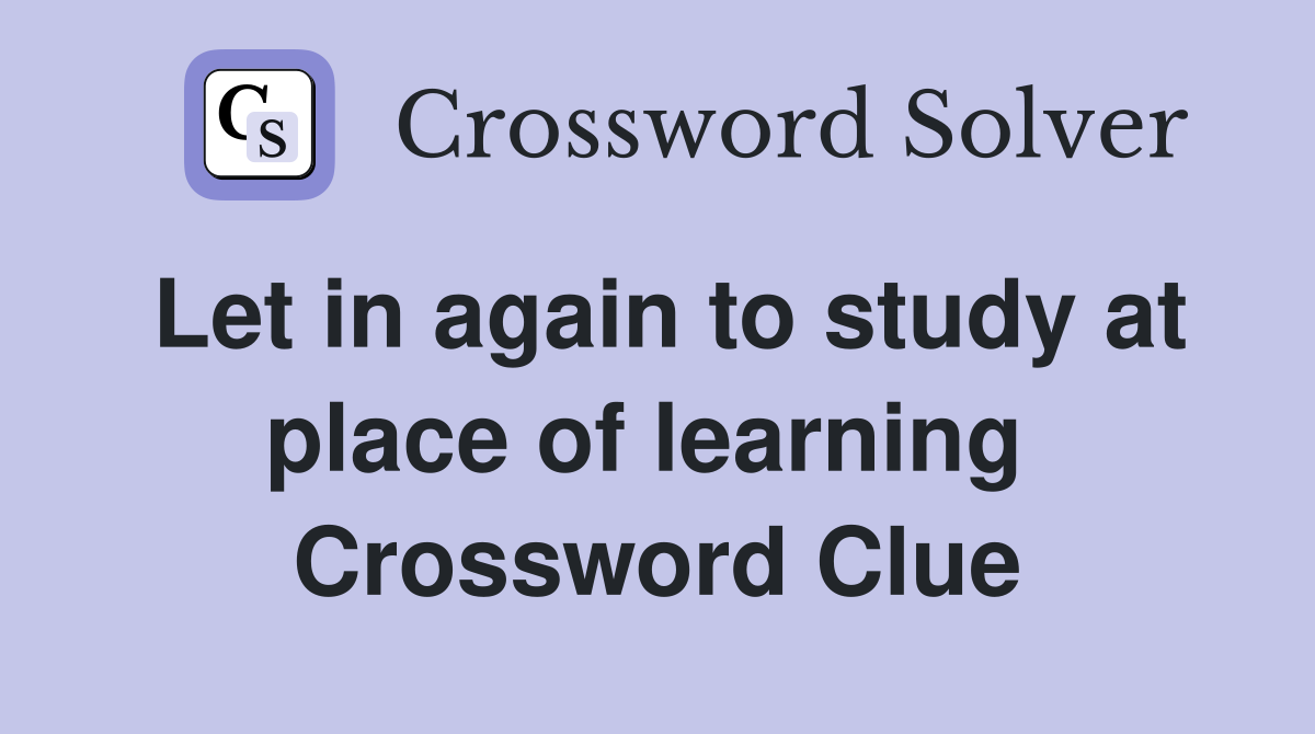 Let in again to study at place of learning  Crossword Clue