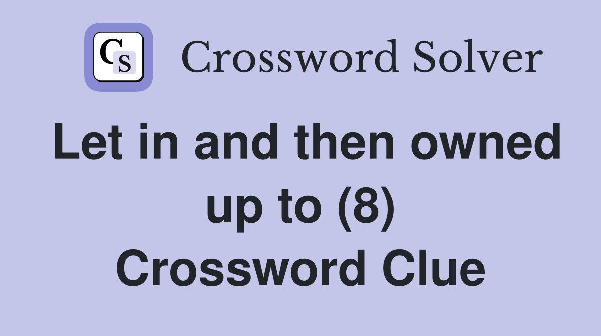 Let in and then owned up to (8) Crossword Clue