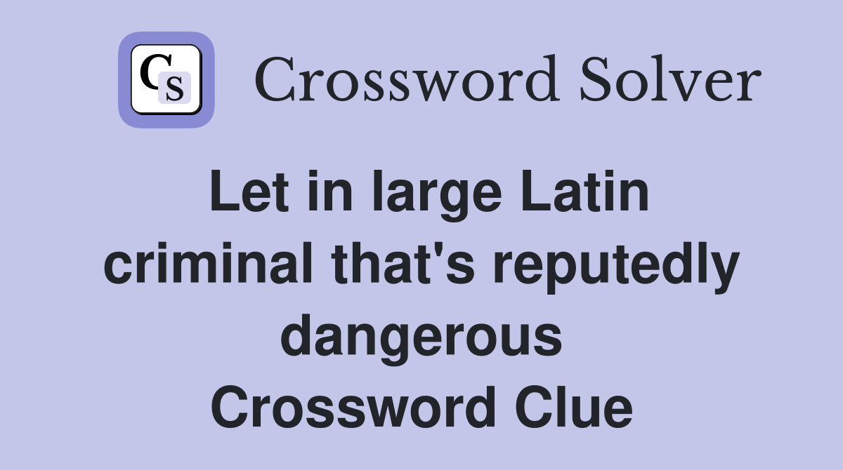 Let in large Latin criminal that's reputedly dangerous Crossword Clue