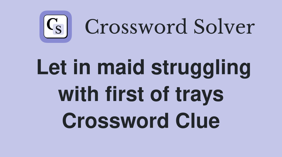 Let in maid struggling with first of trays Crossword Clue