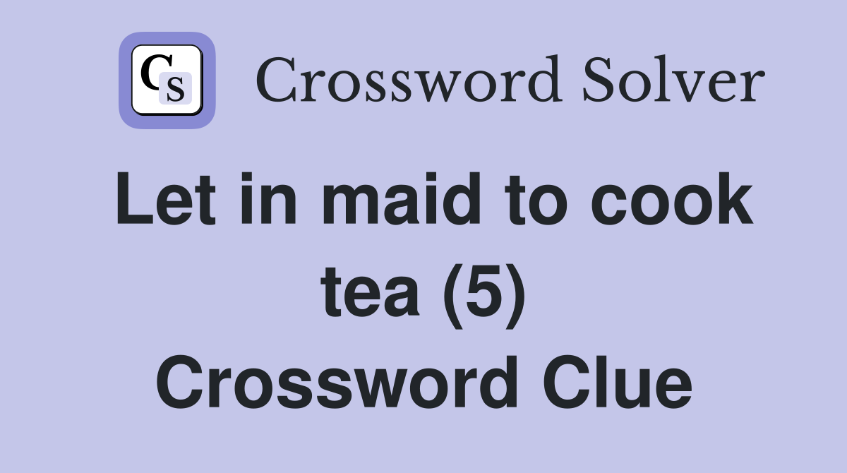 Let in maid to cook tea (5) Crossword Clue