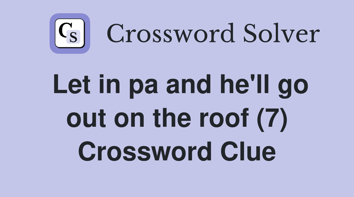Let in pa and he'll go out on the roof (7) Crossword Clue