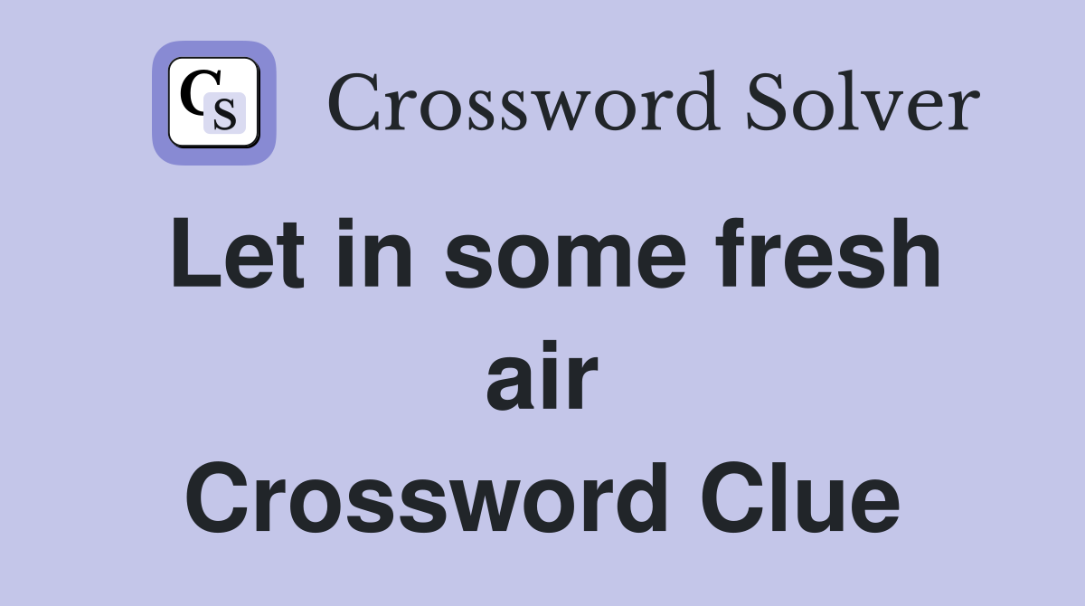 Let in some fresh air Crossword Clue