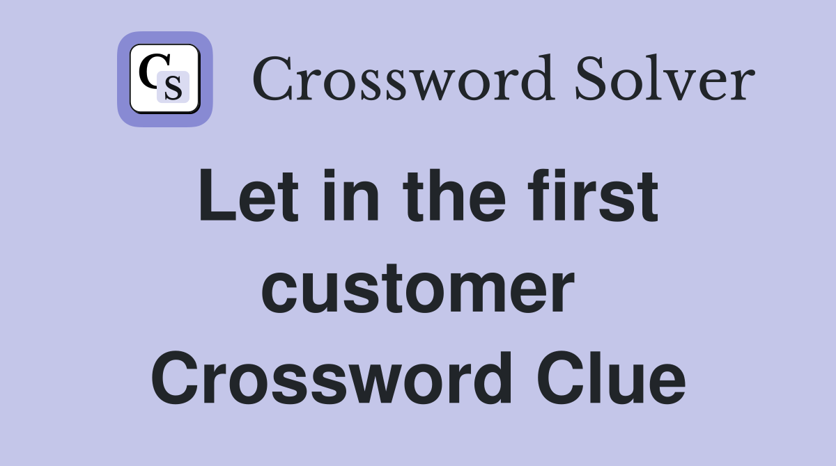 Let in the first customer Crossword Clue