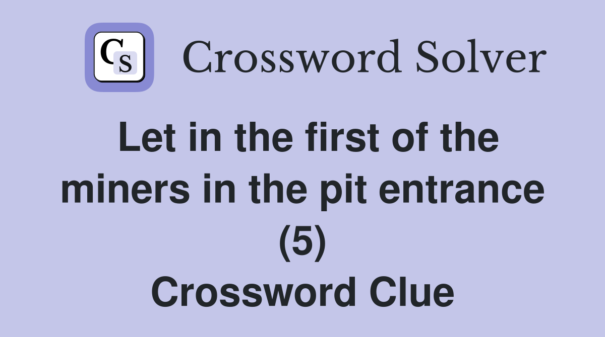 Let in the first of the miners in the pit entrance (5) Crossword Clue