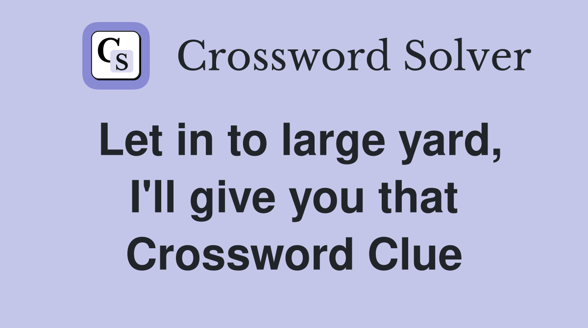 Let in to large yard, I'll give you that Crossword Clue