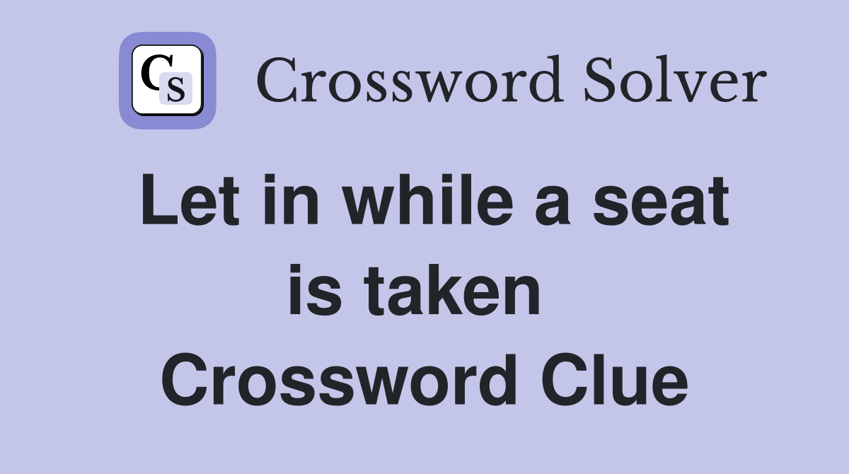 Let in while a seat is taken  Crossword Clue