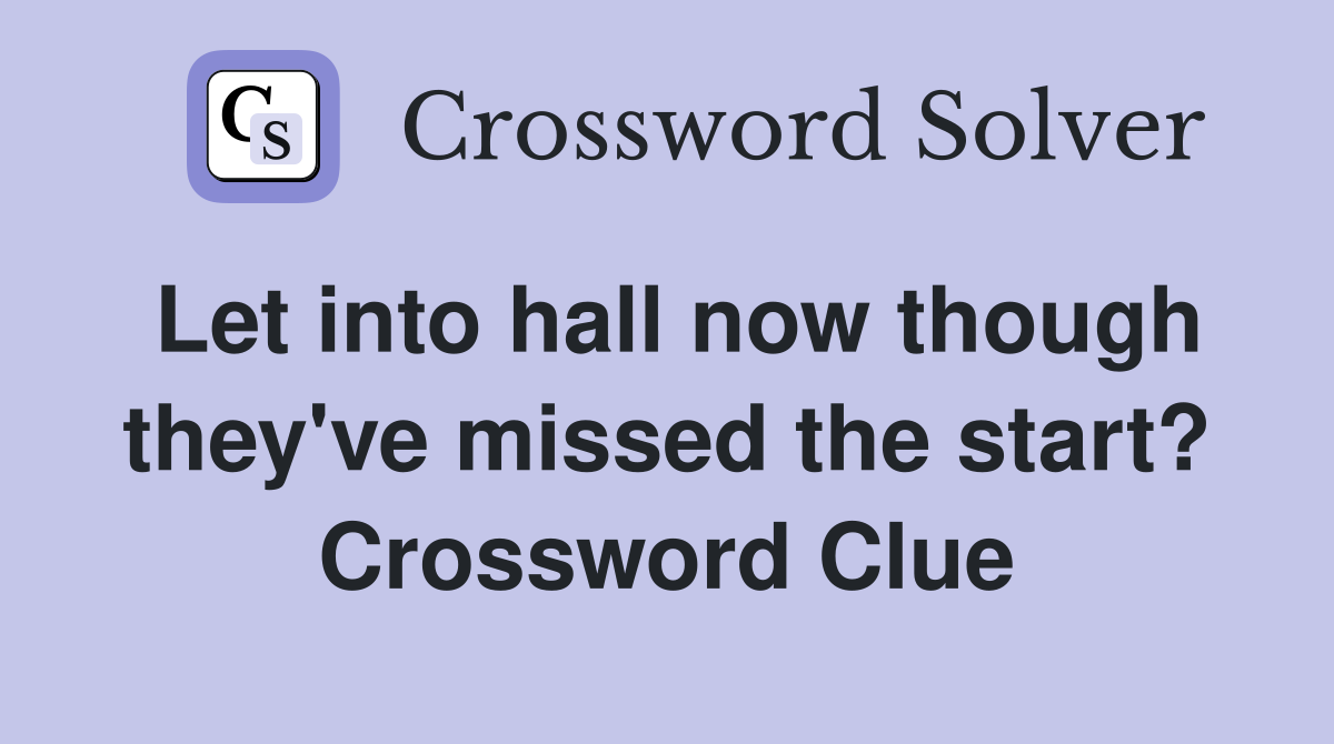 Let into hall now though they've missed the start? Crossword Clue