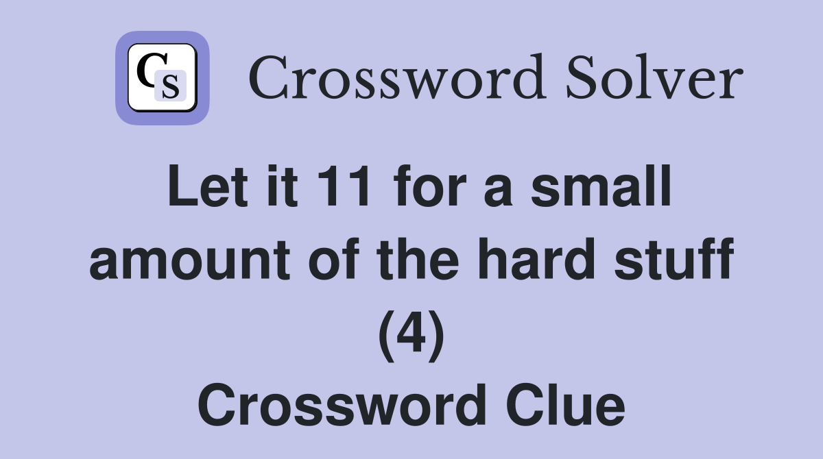 Let it 11 for a small amount of the hard stuff (4) Crossword Clue