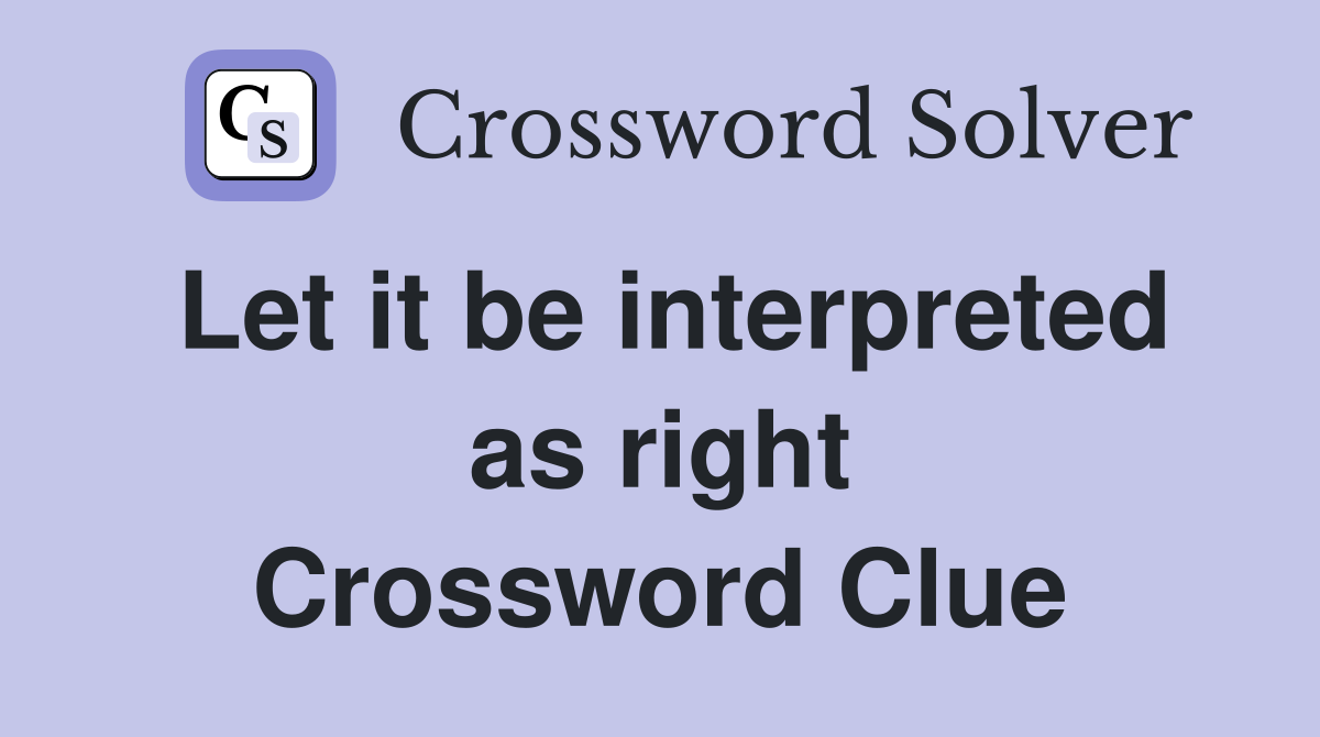Let it be interpreted as right Crossword Clue