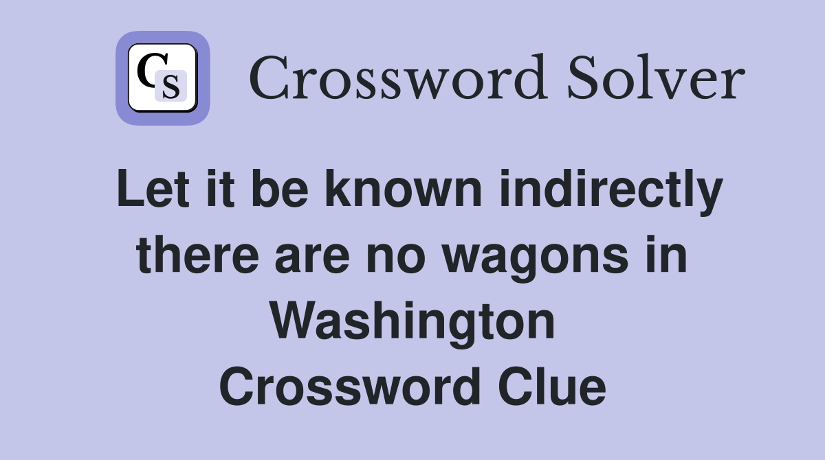 Let it be known indirectly there are no wagons in Washington Crossword Clue