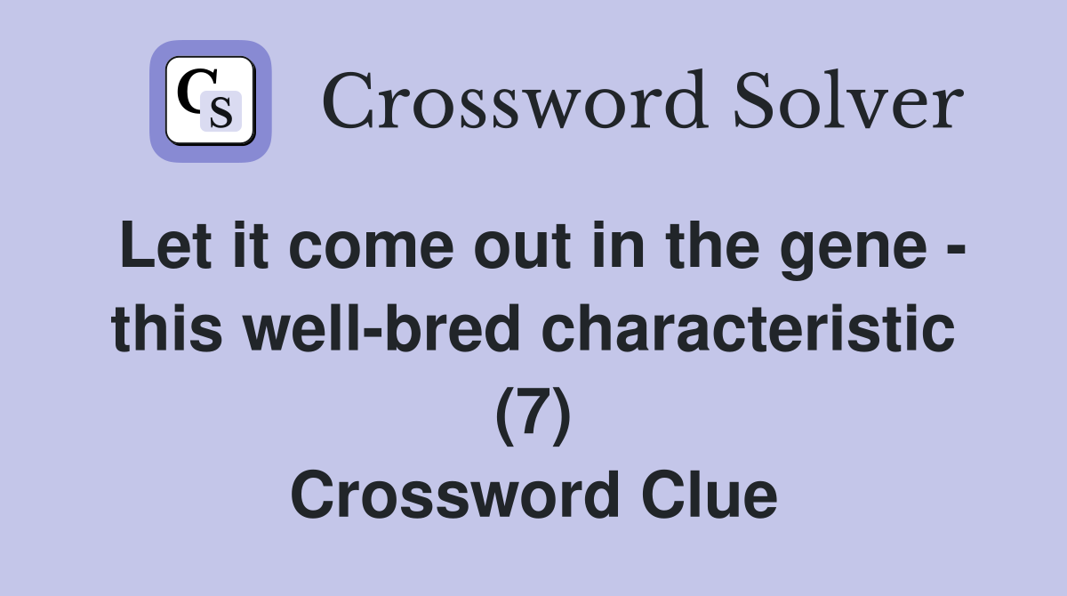 Let it come out in the gene - this well-bred characteristic (7) Crossword Clue