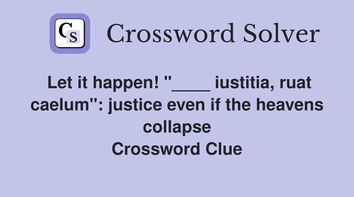 Let it happen! "____ iustitia, ruat caelum": justice even if the heavens collapse Crossword Clue