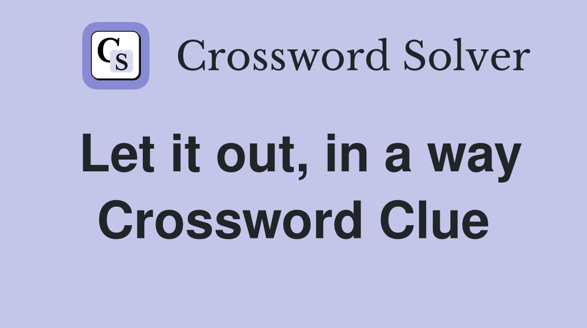 Let it out, in a way Crossword Clue