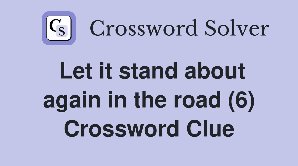 Let it stand about again in the road (6) Crossword Clue