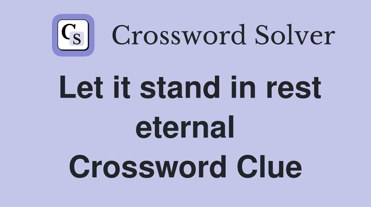 Let it stand in rest eternal Crossword Clue