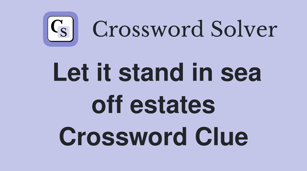 Let it stand in sea off estates Crossword Clue