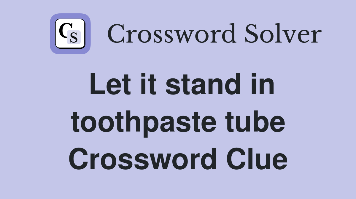 Let it stand in toothpaste tube Crossword Clue