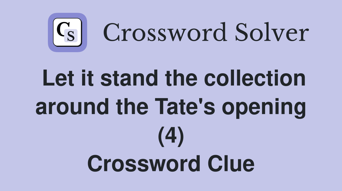 Let it stand the collection around the Tate's opening (4) Crossword Clue
