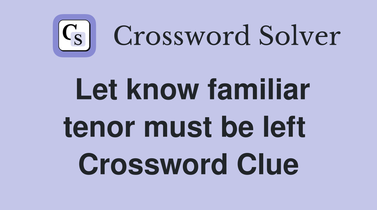 Let know familiar tenor must be left  Crossword Clue