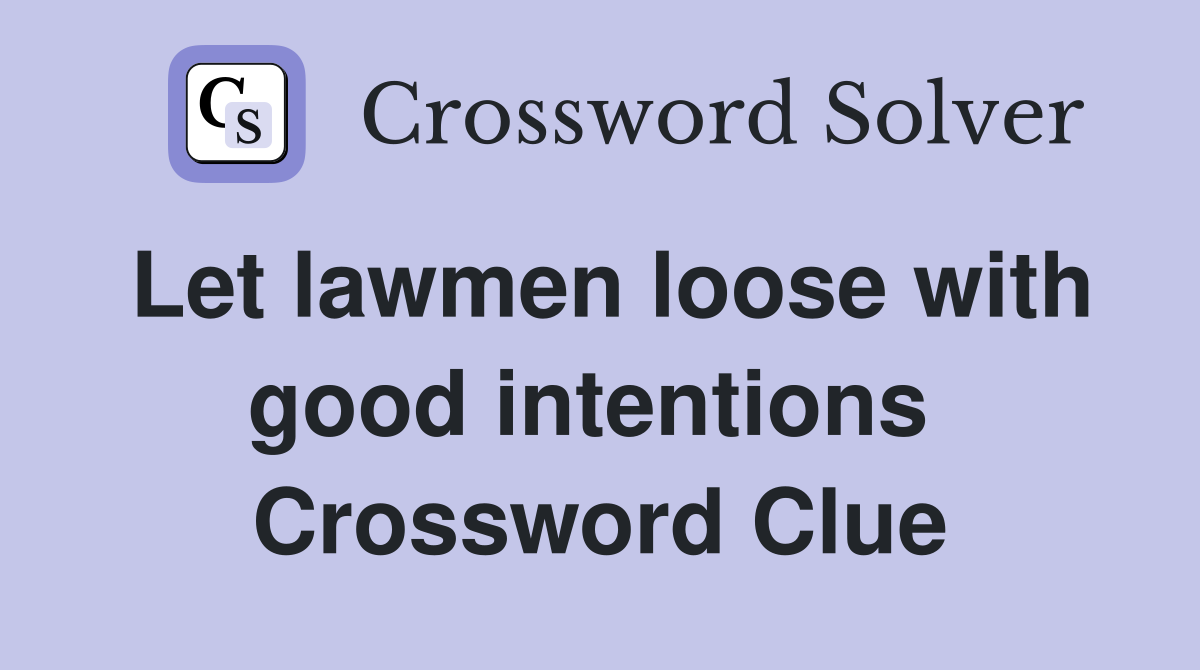 Let lawmen loose with good intentions  Crossword Clue